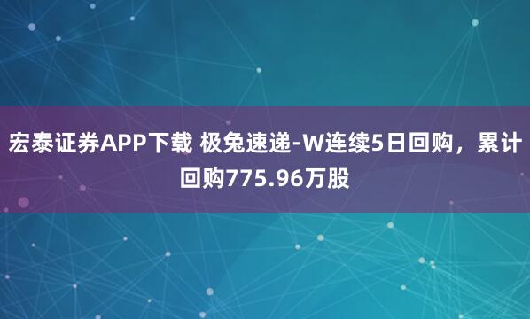 宏泰证券APP下载 极兔速递-W连续5日回购，累计回购775.96万股