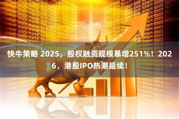 快牛策略 2025，股权融资规模暴增251%！2026，港股IPO热潮延续！